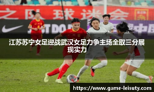 江苏苏宁女足迎战武汉女足力争主场全取三分展现实力