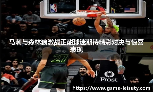 马刺与森林狼激战正酣球迷期待精彩对决与惊喜表现
