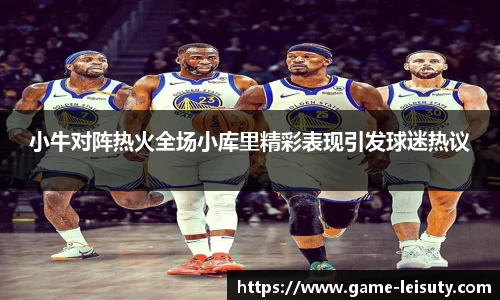 小牛对阵热火全场小库里精彩表现引发球迷热议