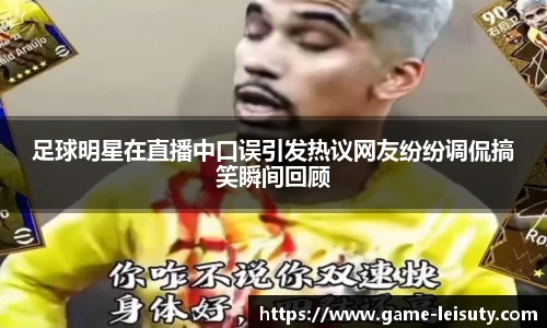 足球明星在直播中口误引发热议网友纷纷调侃搞笑瞬间回顾