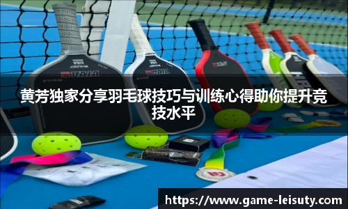 黄芳独家分享羽毛球技巧与训练心得助你提升竞技水平