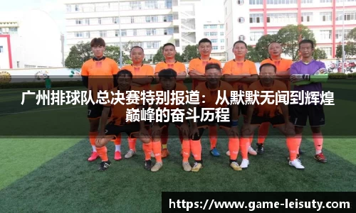 广州排球队总决赛特别报道：从默默无闻到辉煌巅峰的奋斗历程