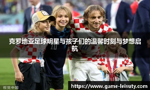 克罗地亚足球明星与孩子们的温馨时刻与梦想启航
